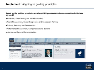 6 
Implement: Aligning to guiding principles 
Based on the guiding principles we aligned HR processes and communication initiatives 
across IT 
●Attraction, Referral Program and Recruitment 
●Talent Management, Career Progression and Succession Planning 
●Training, Learning and Development 
●Performance Management, Compensation and Benefits 
●Internal and External Communication 
 