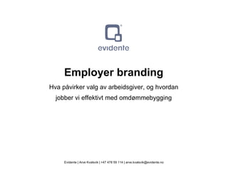 Ofte glemt forutsetning: forutsigbarhet
Employer branding
Hva påvirker valg av arbeidsgiver, og hvordan
jobber vi effektivt med omdømmebygging
Evidente | Arve Kvalsvik | +47 478 59 114 | arve.kvalsvik@evidente.no
 