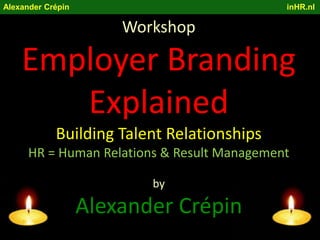 Alexander Crépin                                                                                                  inHR.nl Workshop Employer Branding Explained Building Talent Relationships HR = Human Relations & Result Management  by Alexander Crépin 