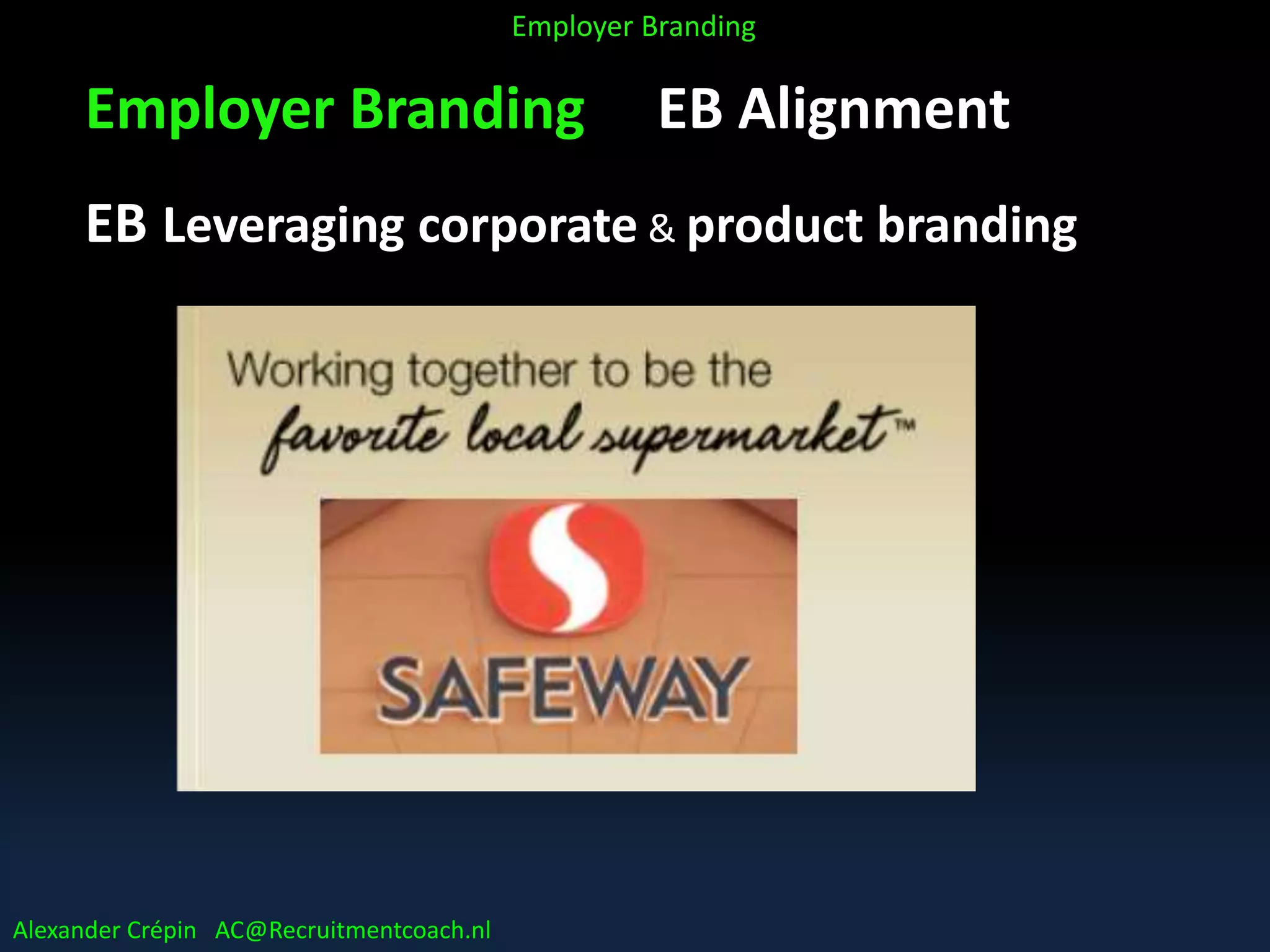 Employer Branding EB Alignment
EB Leveraging corporate & product branding
Alexander Crépin AC@Recruitmentcoach.nl
Employer Branding
 