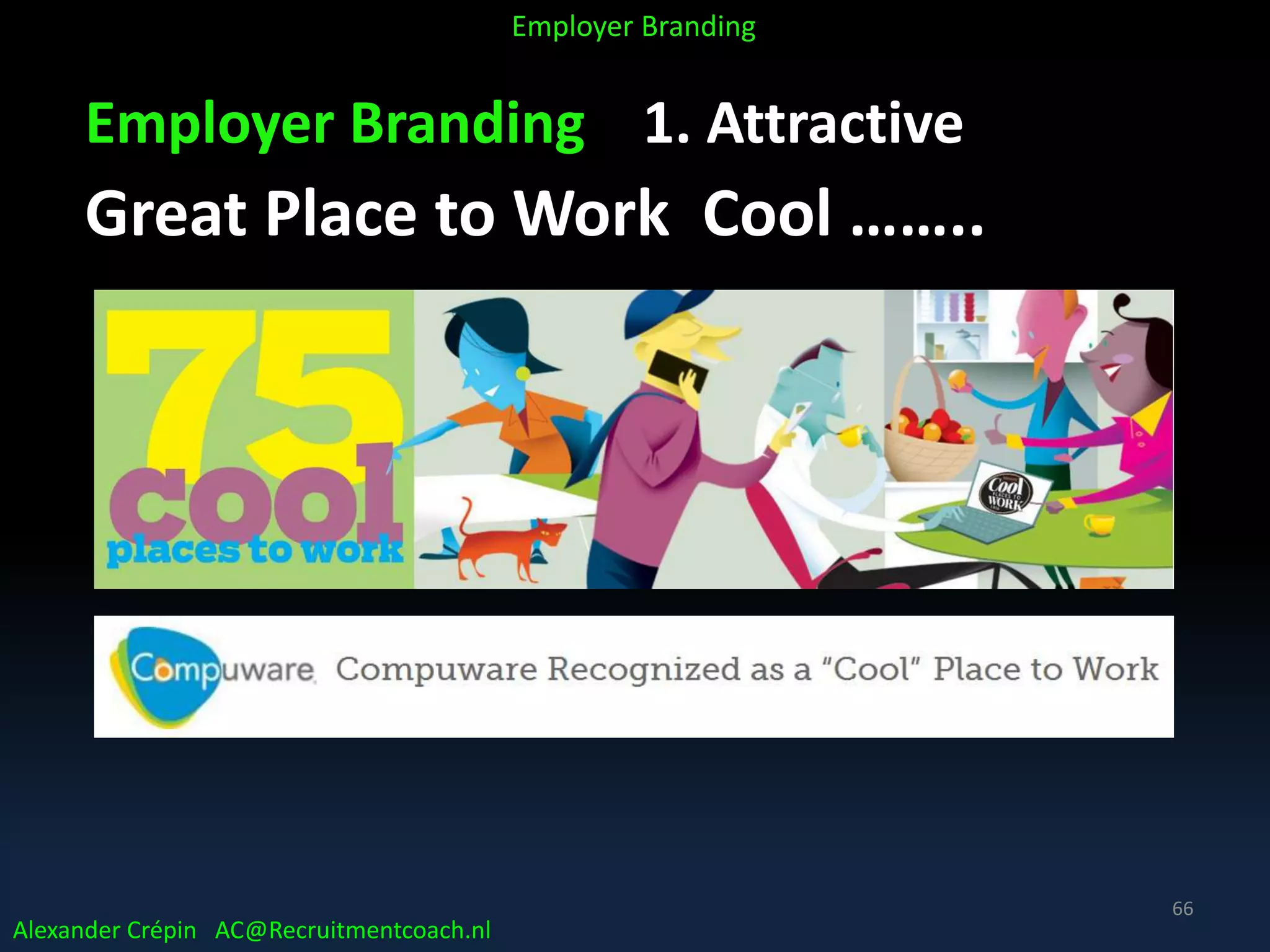 Employer Branding 1. Attractive
Great Place to Work Cool ……..
Alexander Crépin AC@Recruitmentcoach.nl
Employer Branding
66
 
