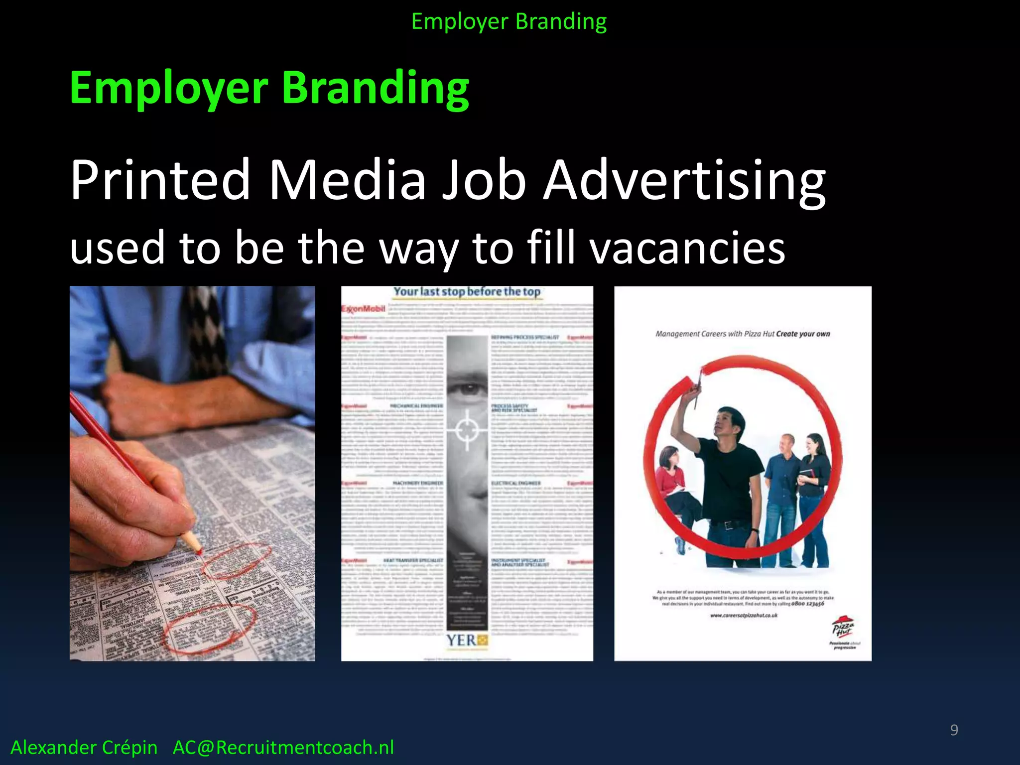 Employer Branding
Printed Media Job Advertising
used to be the way to fill vacancies
Alexander Crépin AC@Recruitmentcoach.nl
Employer Branding
9
 