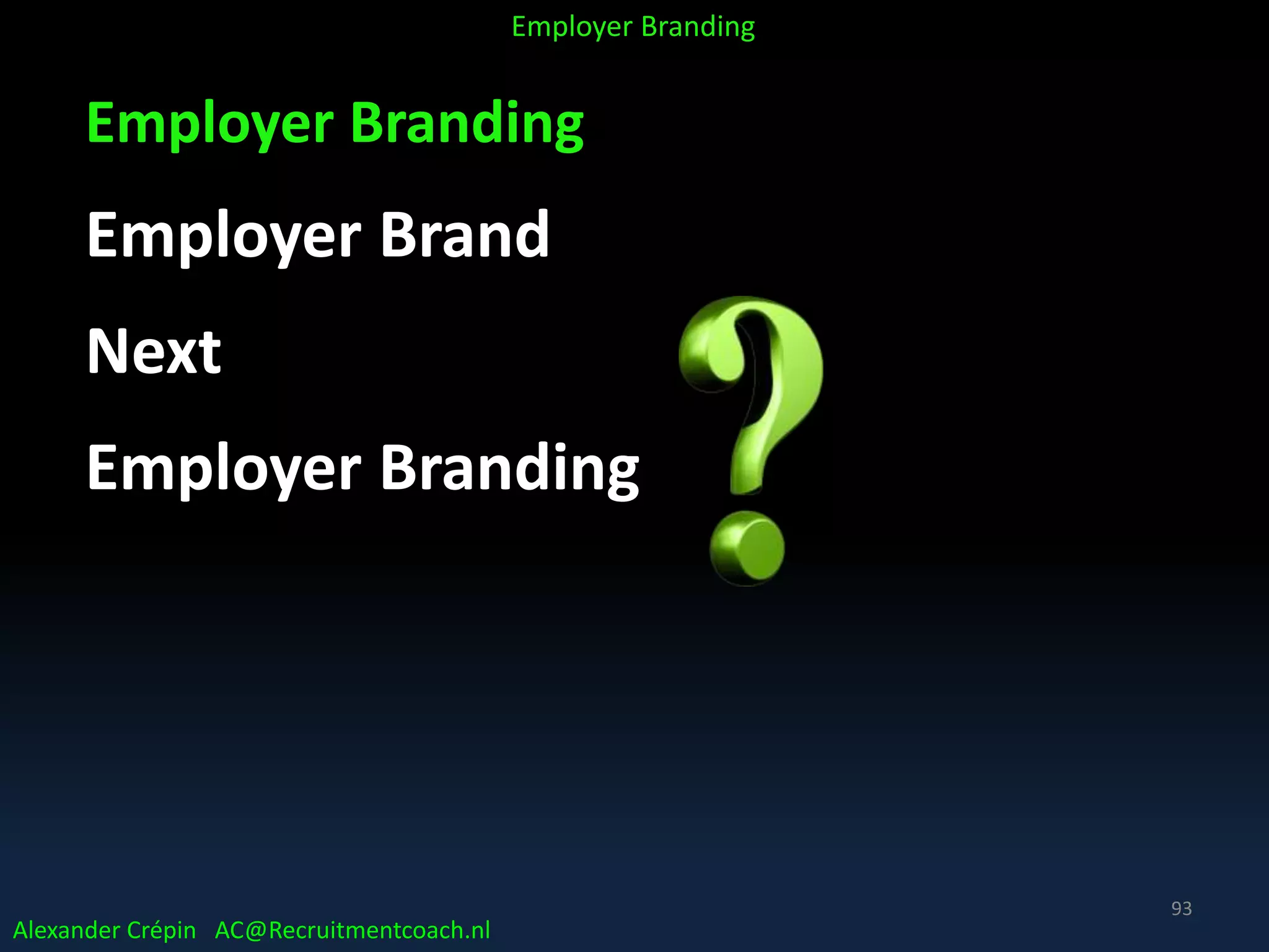 Employer Branding
Employer Brand
Next
Employer Branding
Alexander Crépin AC@Recruitmentcoach.nl
Employer Branding
93
 
