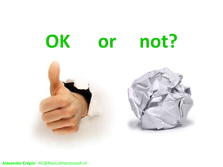 OK or not?
Alexander Crépin AC@Recruitmentcoach.nl
 