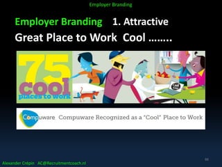 Employer Branding 1. Attractive
Great Place to Work Cool ……..
Alexander Crépin AC@Recruitmentcoach.nl
Employer Branding
66
 
