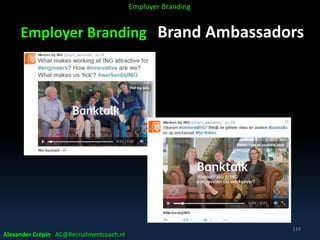 Employer Branding Brand Ambassadors
Alexander Crépin AC@Recruitmentcoach.nl
119
Employer Branding
 