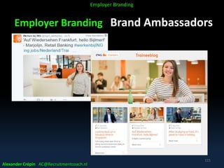 Employer Branding Brand Ambassadors
Alexander Crépin AC@Recruitmentcoach.nl
121
Employer Branding
 