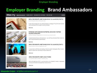 Employer Branding Brand Ambassadors
Alexander Crépin AC@Recruitmentcoach.nl
125
Employer Branding
 