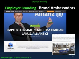 Employer Branding Brand Ambassadors
Alexander Crépin AC@Recruitmentcoach.nl
127
Employer Branding
 