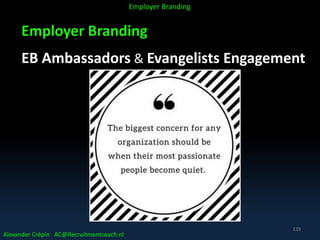 Employer Branding
EB Ambassadors & Evangelists Engagement
Alexander Crépin AC@Recruitmentcoach.nl
Employer Branding
139
 