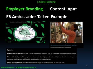 Employer Branding Content Input
EB Ambassador Talker Example
Alexander Crépin AC@Recruitmentcoach.nl
Employer Branding
30
 