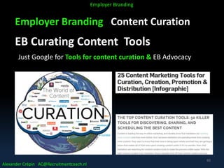 Employer Branding Content Curation
EB Curating Content Tools
Just Google for Tools for content curation & EB Advocacy
Alexander Crépin AC@Recruitmentcoach.nl
Employer Branding
60
 