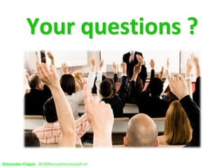 Your questions ?
Alexander Crépin AC@Recruitmentcoach.nl
 
