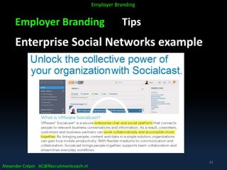 Employer Branding Tips
Enterprise Social Networks example
Alexander Crépin AC@Recruitmentcoach.nl
Employer Branding
81
 