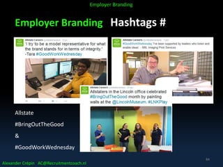 Employer Branding Hashtags #
Allstate
#BringOutTheGood
&
#GoodWorkWednesday
Alexander Crépin AC@Recruitmentcoach.nl
Employer Branding
84
 