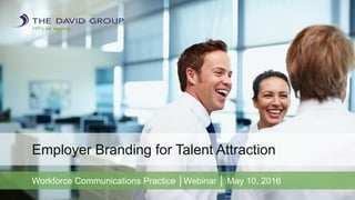 HR’s ad agency.
Employer Branding for Talent Attraction
Workforce Communications Practice │Webinar │ May 10, 2016
 