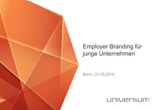 Employer Branding für
junge Unternehmen
Berlin, 01.03.2016
 