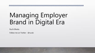 Managing Employer
Brand in Digital Era
Ruchi Bhatia
Follow me on Twitter - @rucsb
 