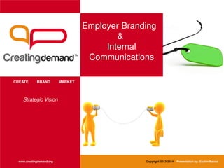 Employer Branding
&
Internal
Communications
CREATE BRAND MARKET
www.creatingdemand.org Copyright 2013-2014 Presentation by: Sachin Bansal
Strategic Vision
 