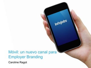 Móvil: un nuevo canal para
Employer Branding
Caroline Ragot

 