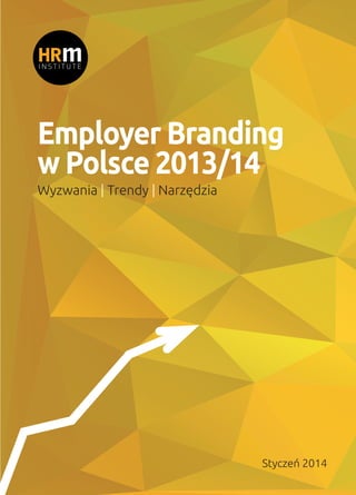 Employer Branding
w Polsce 2013/14
Wyzwania | Trendy | Narzędzia
Styczeń 2014
 