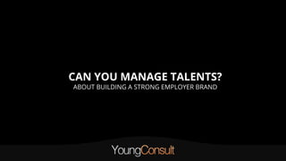 CAN YOU MANAGE TALENTS?
ABOUT BUILDING A STRONG EMPLOYER BRAND
 