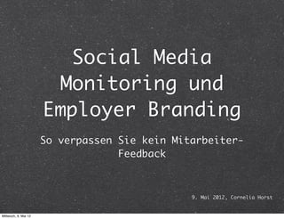 Social Media
                       Monitoring und
                      Employer Branding
                      So verpassen Sie kein Mitarbeiter-
                                   Feedback



                                               9. Mai 2012, Cornelia Horst


Mittwoch, 9. Mai 12
 