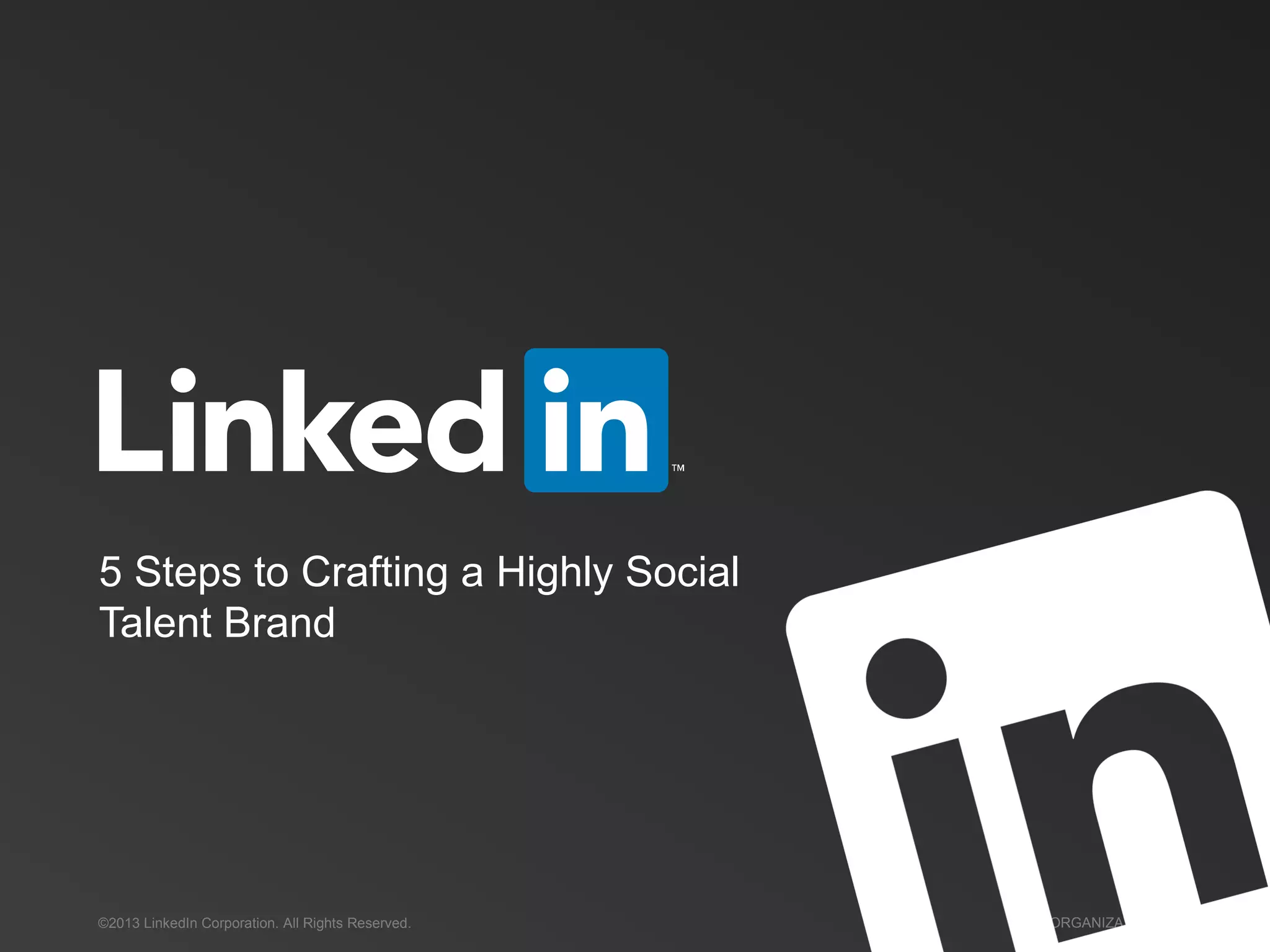 ©2013 LinkedIn Corporation. All Rights Reserved. ORGANIZATION NAME
5 Steps to Crafting a Highly Social
Talent Brand
 