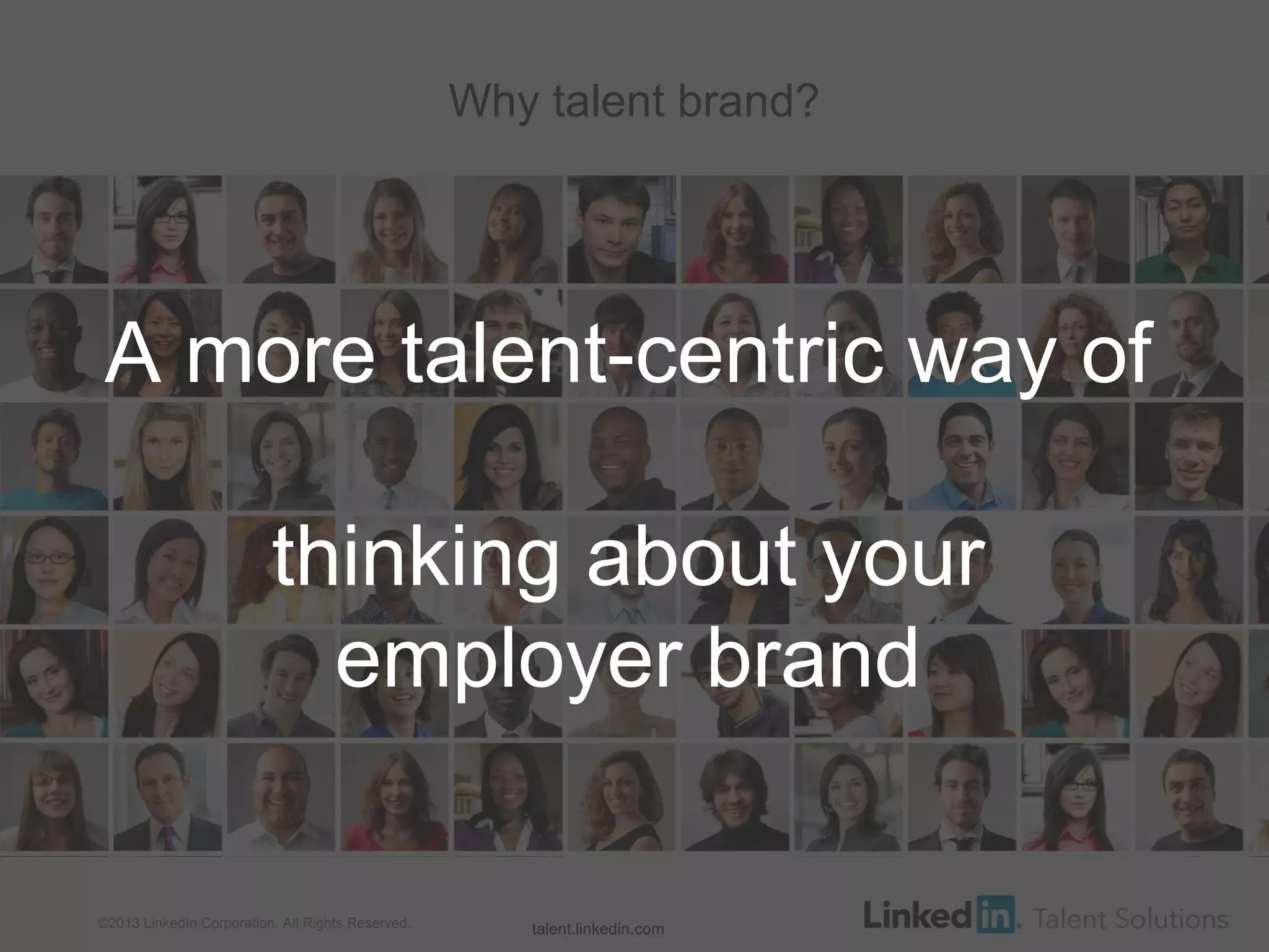 ©2013 LinkedIn Corporation. All Rights Reserved. ORGANIZATION NAME
Why talent brand?
talent.linkedin.com
A more talent-centric way of
thinking about your
employer brand
 