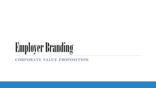 EmployerBranding
CORPORATE VALUE PROPOSITION
 