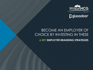 BECOME AN EMPLOYER OF
CHOICE BY INVESTING IN THESE
6 KEY EMPLOYER BRANDING STRATEGIES
 
