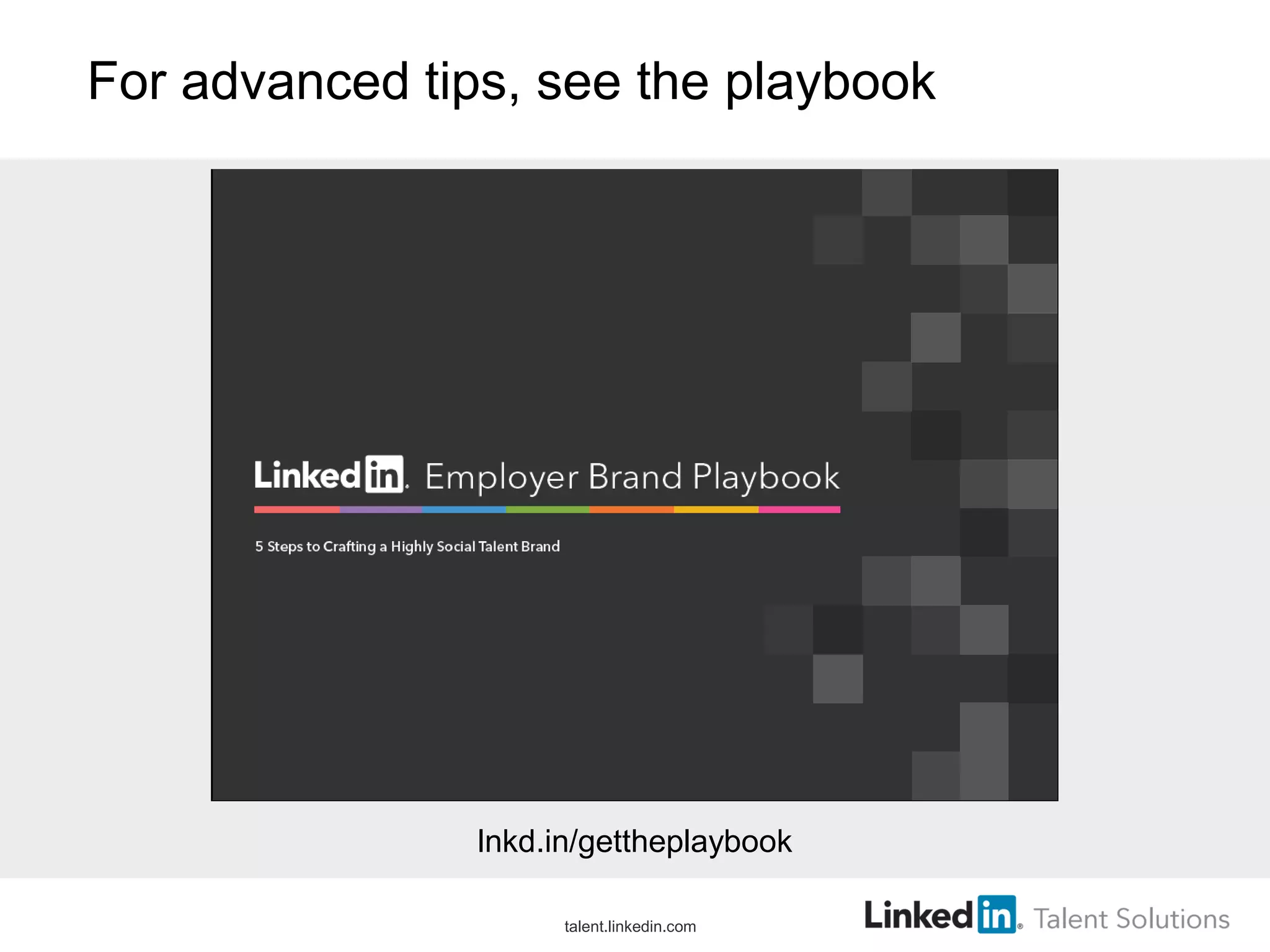 For advanced tips, see the playbook
lnkd.in/gettheplaybook
talent.linkedin.com
 