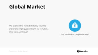 Global Market
Positioning • Global Market
This is competitive intel but ultimately, we aim to
answer one simple question to arm our recruiters...
What Makes Us Unique?
This section has competitive intel.
 