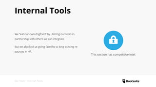 Internal Tools
We “eat our own dogfood” by utilizing our tools in
partnership with others we can integrate.
But we also look at giving facelifts to long existing re-
sources in HR.
Our Tools • Internal Tools
This section has competitive intel.
 