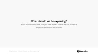 What’s Next • What should we be exploring?
What should we be exploring?
We’re all shepherds here, so if you have an idea on how we can share the
employee experience let us know!
 
