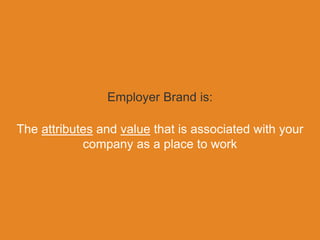 The beauty of employer
branding is you don’t need
everybody to know your name.
Only the right people.
 
