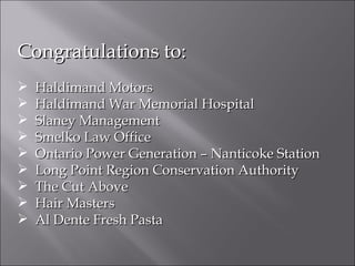 Congratulations to: Haldimand Motors Haldimand War Memorial Hospital Slaney Management Smelko Law Office Ontario Power Generation – Nanticoke Station Long Point Region Conservation Authority The Cut Above Hair Masters Al Dente Fresh Pasta 