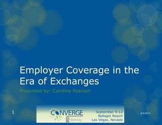 Employer Coverage in the
Era of Exchanges
Presented by: Caroline Pearson

1

September 9-12
Bellagio Resort
Las Vegas, Nevada

9/4/2013

 