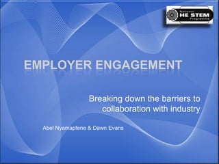 EMPLOYER ENGAGEMENT

                 Breaking down the barriers to
                    collaboration with industry

  Abel Nyamapfene & Dawn Evans
 