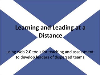 Learning and Leading at a Distance using web 2.0 tools for teaching and assessment to develop leaders of dispersed teams 