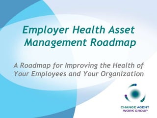Employer Health Asset Management RoadmapA Roadmap for Improving the Health of Your Employees and Your Organization 