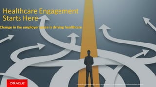 Copyright © 2014 Oracle and/or its affiliates. All rights reserved. |
Healthcare Engagement
Starts Here
Change in the employer space is driving healthcare
Oracle Confidential – Internal/Restricted/Highly Restricted
 