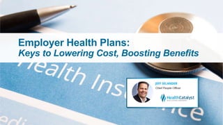 Employer Health Plans:
Keys to Lowering Cost, Boosting Benefits
 