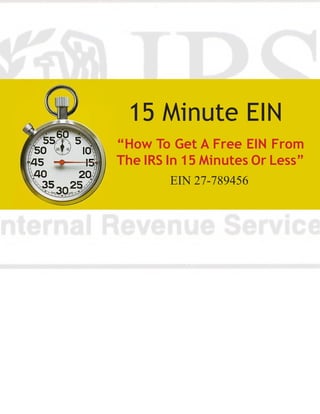 15 Minute EIN
“How To Get A Free EIN From
The IRS In 15 Minutes Or Less”
        EIN 27-789456
 