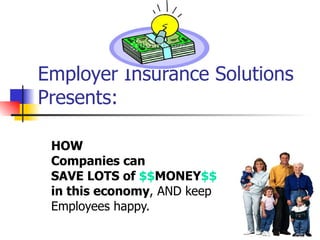 Employer Insurance Solutions Presents: HOW Companies can  SAVE LOTS of  $$ MONEY $$ in this economy.  Keep employees  happy.  Use Employer No-Cost benefits. Offer great Employee Discounts! Use Free Website for tools. 