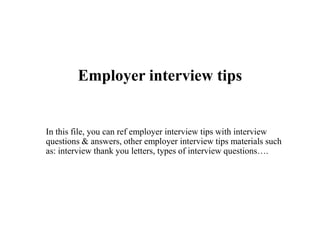 Employer interview tips
In this file, you can ref employer interview tips with interview
questions & answers, other employer interview tips materials such
as: interview thank you letters, types of interview questions….
 