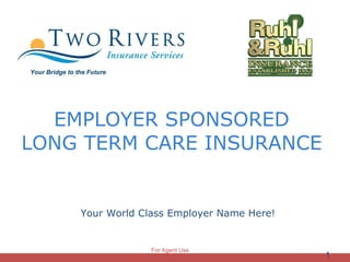 EMPLOYER SPONSORED  LONG TERM CARE INSURANCE  ,[object Object],For Agent Use Only 
