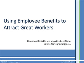 Using Employee Benefits to
     Attract Great Workers

                                         Choosing affordable and attractive benefits for
                                                          yourself & your employees...




AltaStaff – a boutique staffing agency                                       www.altastaff.com
 