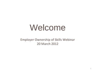 Welcome
Employer Ownership of Skills Webinar
          20 March 2012




                                       1
 