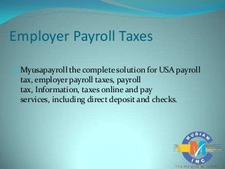 Employer Payroll Taxes

 Myusapayroll the complete solution for USA payroll
 tax, employer payroll taxes, payroll
 tax, Information, taxes online and pay
 services, including direct deposit and checks.
 